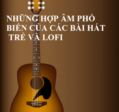 HỢP ÂM PHỔ BIẾN CỦA BÀI HÁT TRẺ LOFI